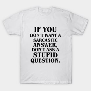 If You Don't Want A Sarcastic Answer, Don't Ask A Stupid Question. T-Shirt